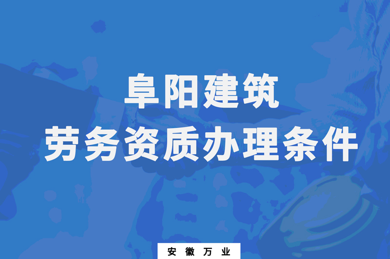 阜陽建筑勞務資質辦理條件