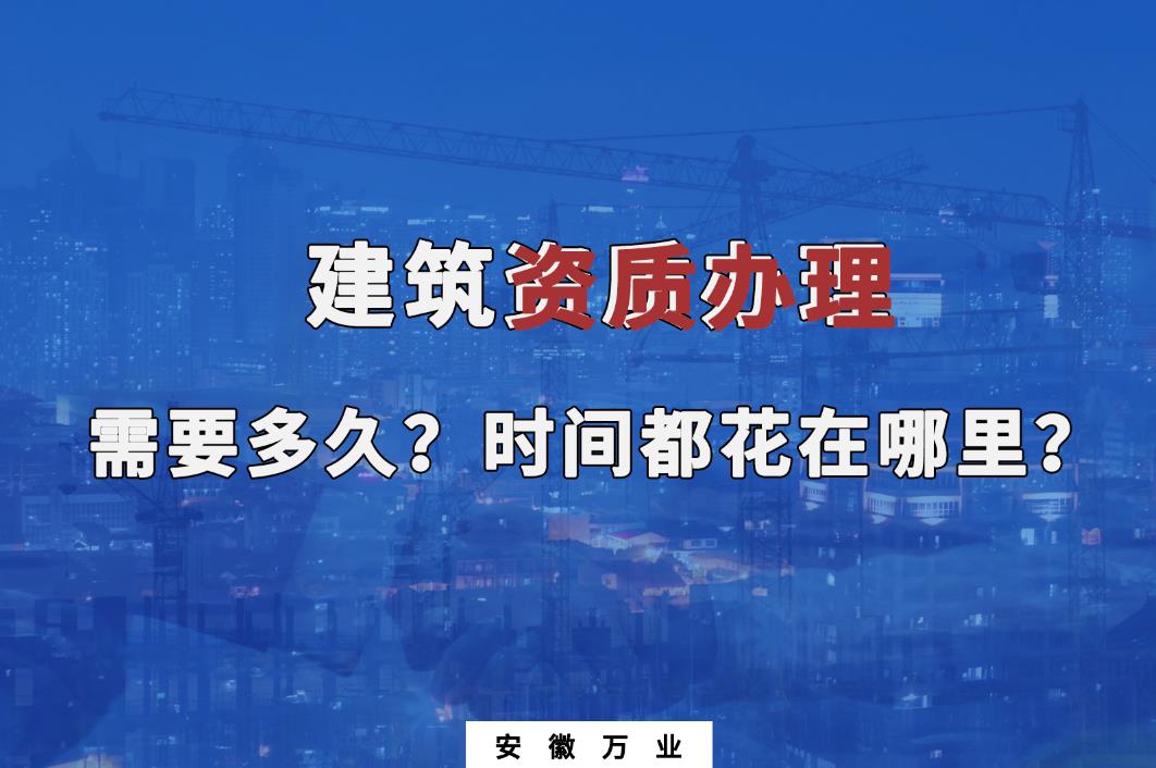 建筑資質辦理需要多久？時間都花在哪里？
